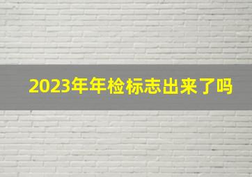 2023年年检标志出来了吗