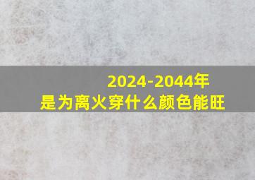 2024-2044年是为离火穿什么颜色能旺