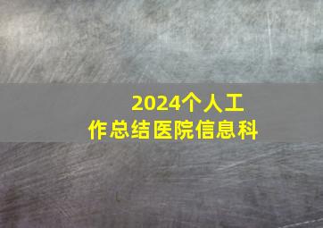 2024个人工作总结医院信息科