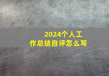 2024个人工作总结自评怎么写