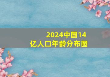 2024中国14亿人口年龄分布图