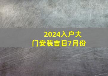 2024入户大门安装吉日7月份