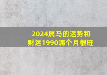 2024属马的运势和财运1990哪个月很旺