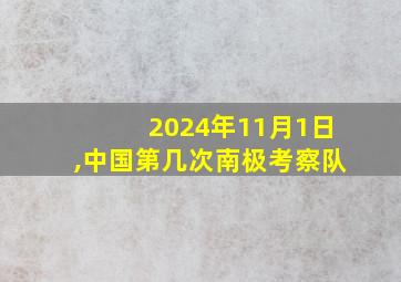 2024年11月1日,中国第几次南极考察队