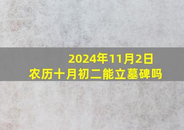 2024年11月2日农历十月初二能立墓碑吗