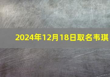 2024年12月18日取名韦琪