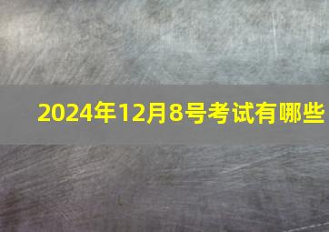 2024年12月8号考试有哪些