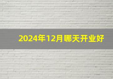 2024年12月哪天开业好