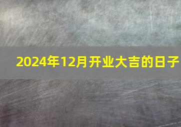 2024年12月开业大吉的日子