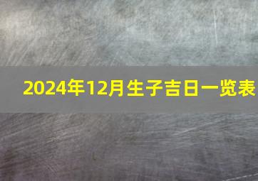 2024年12月生子吉日一览表