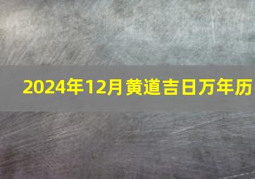 2024年12月黄道吉日万年历