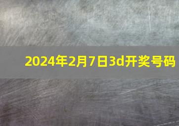 2024年2月7日3d开奖号码