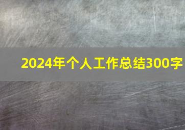 2024年个人工作总结300字