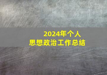 2024年个人思想政治工作总结