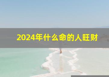 2024年什么命的人旺财