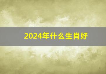 2024年什么生肖好