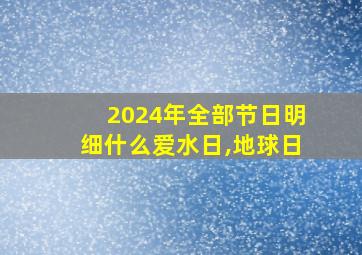 2024年全部节日明细什么爱水日,地球日