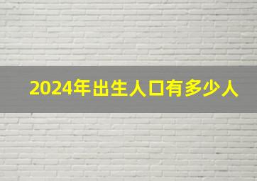 2024年出生人口有多少人