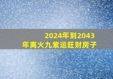 2024年到2043年离火九紫运旺财房子