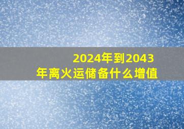 2024年到2043年离火运储备什么增值