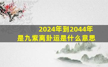 2024年到2044年是九紫离卦运是什么意思