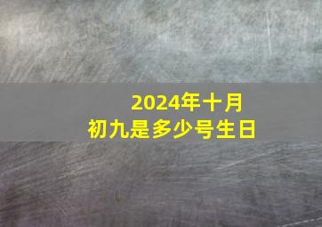 2024年十月初九是多少号生日