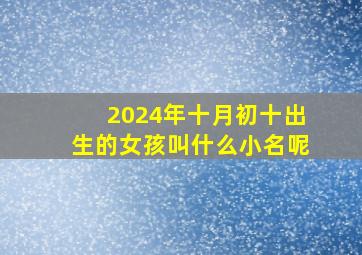 2024年十月初十出生的女孩叫什么小名呢