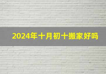 2024年十月初十搬家好吗