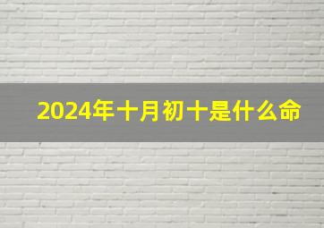 2024年十月初十是什么命