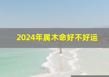 2024年属木命好不好运