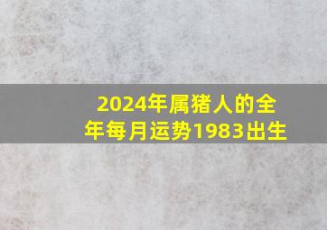 2024年属猪人的全年每月运势1983出生