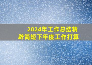 2024年工作总结精辟简短下年度工作打算