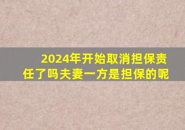 2024年开始取消担保责任了吗夫妻一方是担保的呢