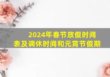 2024年春节放假时间表及调休时间和元霄节假期