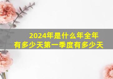 2024年是什么年全年有多少天第一季度有多少天