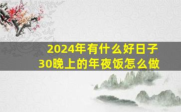 2024年有什么好日子30晚上的年夜饭怎么做