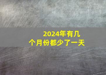 2024年有几个月份都少了一天