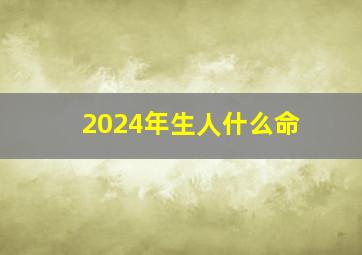 2024年生人什么命