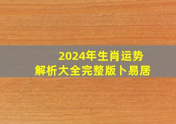 2024年生肖运势解析大全完整版卜易居