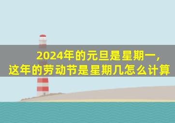 2024年的元旦是星期一,这年的劳动节是星期几怎么计算