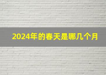 2024年的春天是哪几个月