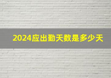 2024应出勤天数是多少天