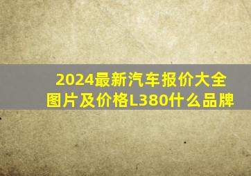 2024最新汽车报价大全图片及价格L380什么品牌