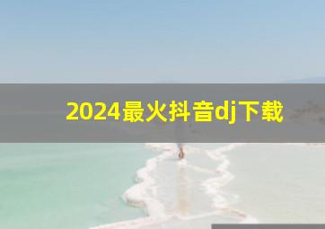 2024最火抖音dj下载