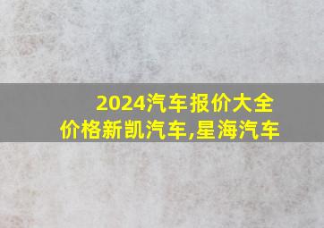 2024汽车报价大全价格新凯汽车,星海汽车