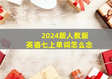 2024版人教版英语七上单词怎么念