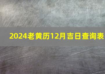 2024老黄历12月吉日查询表