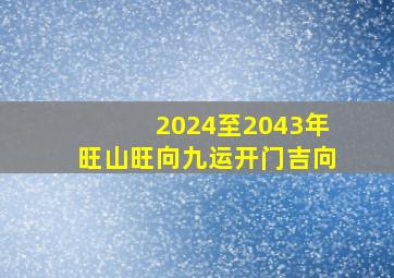 2024至2043年旺山旺向九运开门吉向