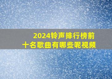 2024铃声排行榜前十名歌曲有哪些呢视频