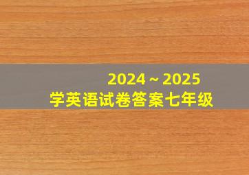 2024～2025学英语试卷答案七年级